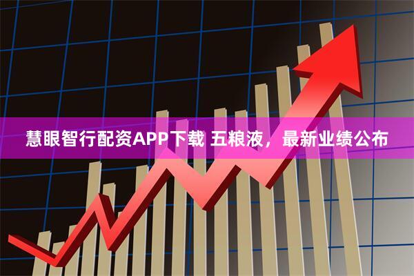 慧眼智行配资APP下载 五粮液，最新业绩公布