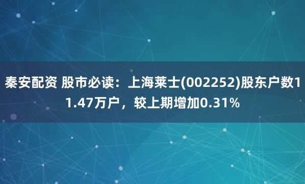 秦安配资 股市必读：上海莱士(002252)股东户数11.47万户，较上期增加0.31%
