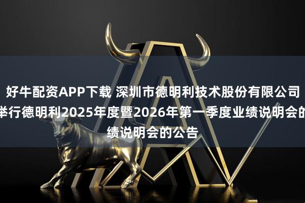 好牛配资APP下载 深圳市德明利技术股份有限公司关于举行德明利2025年度暨2026年第一季度业绩说明会的公告