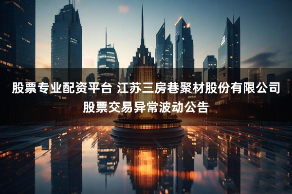 股票专业配资平台 江苏三房巷聚材股份有限公司股票交易异常波动公告