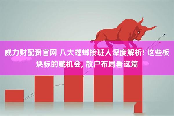 威力财配资官网 八大螳螂接班人深度解析! 这些板块标的藏机会, 散户布局看这篇