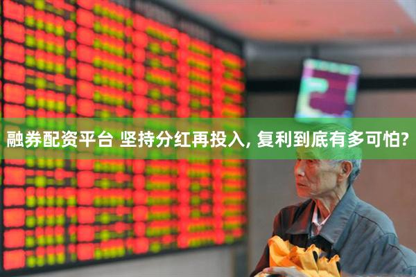 融券配资平台 坚持分红再投入, 复利到底有多可怕?