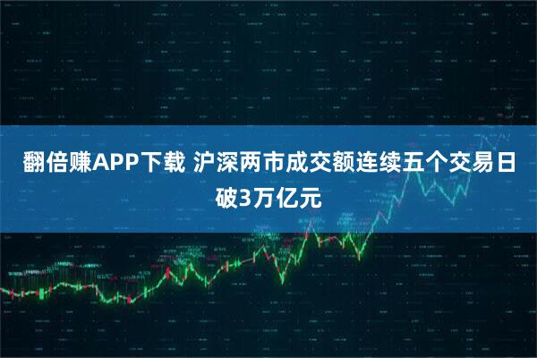 翻倍赚APP下载 沪深两市成交额连续五个交易日破3万亿元